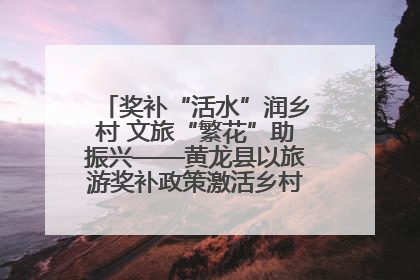 奖补“活水”润乡村 文旅“繁花”助振兴——黄龙县以旅游奖补政策激活乡村振兴新动能