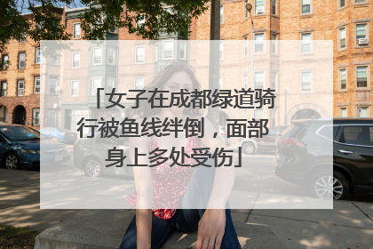 女子在成都绿道骑行被鱼线绊倒，面部身上多处受伤