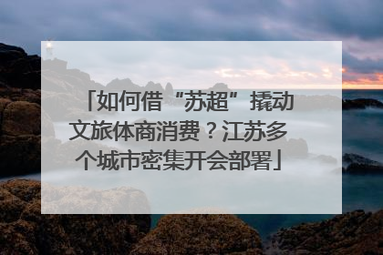 如何借“苏超”撬动文旅体商消费？江苏多个城市密集开会部署