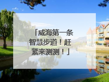 威海第一条智慧步道！赶紧来测测！