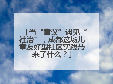 当“童议”遇见“社治”，成都这场儿童友好型社区实践带来了什么？