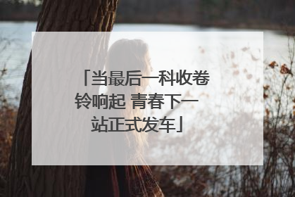 当最后一科收卷铃响起 青春下一站正式发车