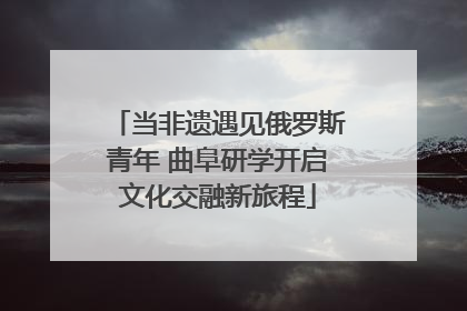 当非遗遇见俄罗斯青年 曲阜研学开启文化交融新旅程