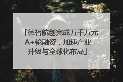 德智航创完成五千万元 A+轮融资，加速产业升级与全球化布局