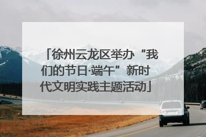 徐州云龙区举办“我们的节日·端午”新时代文明实践主题活动