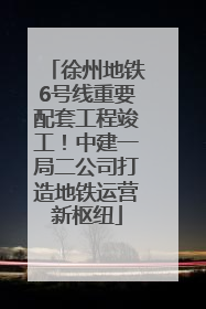徐州地铁6号线重要配套工程竣工！中建一局二公司打造地铁运营新枢纽