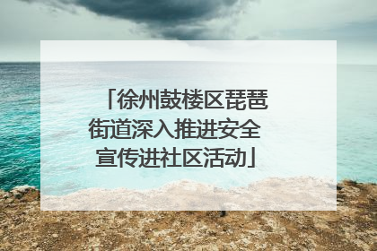 徐州鼓楼区琵琶街道深入推进安全宣传进社区活动