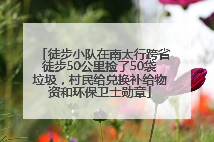 徒步小队在南太行跨省徒步50公里捡了50袋垃圾，村民给兑换补给物资和环保卫士勋章