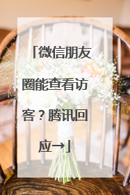 微信朋友圈能查看访客？腾讯回应→