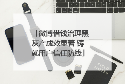 微博借钱治理黑灰产成效显著 铸就用户信任防线