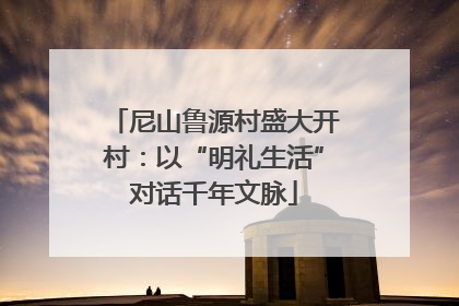 尼山鲁源村盛大开村：以“明礼生活”对话千年文脉
