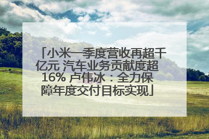 小米一季度营收再超千亿元 汽车业务贡献度超16% 卢伟冰：全力保障年度交付目标实现