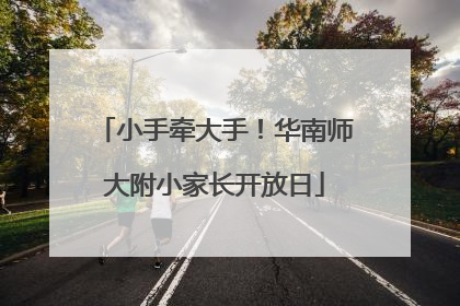 小手牵大手！华南师大附小家长开放日