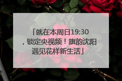 就在本周日19:30，锁定央视频！旗韵沈阳 遇见花样新生活