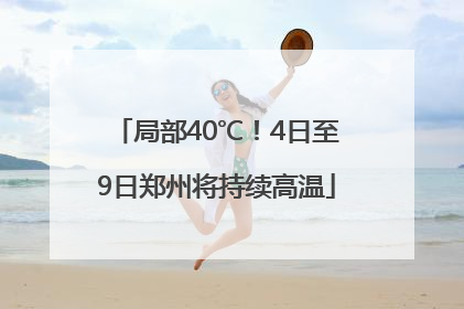 局部40℃！4日至9日郑州将持续高温