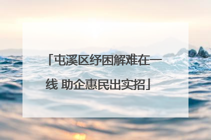屯溪区纾困解难在一线 助企惠民出实招