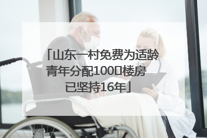 山东一村免费为适龄青年分配100㎡楼房 已坚持16年