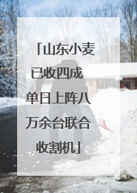山东小麦已收四成 单日上阵八万余台联合收割机
