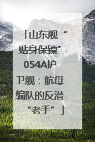 山东舰“贴身保镖”054A护卫舰：航母编队的反潜“老手”