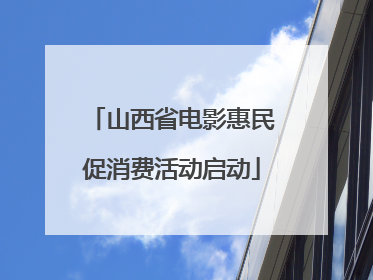 山西省电影惠民促消费活动启动