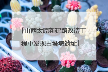 山西太原新建路改造工程中发现古城墙遗址