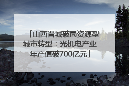 山西晋城破局资源型城市转型：光机电产业年产值破700亿元