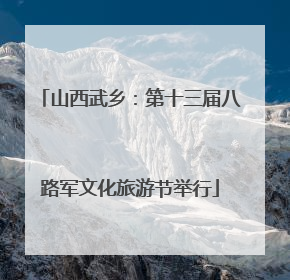 山西武乡：第十三届八路军文化旅游节举行