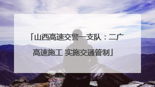 山西高速交警一支队：二广高速施工 实施交通管制