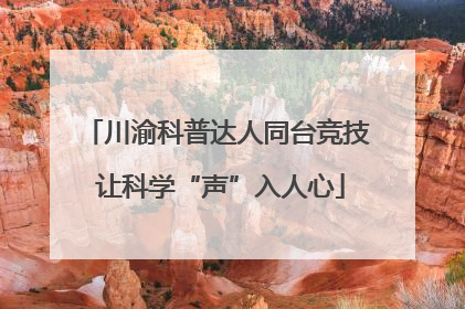川渝科普达人同台竞技 让科学“声”入人心