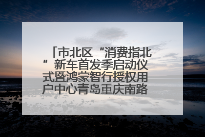市北区“消费指北”新车首发季启动仪式暨鸿蒙智行授权用户中心青岛重庆南路开业盛典成功举办