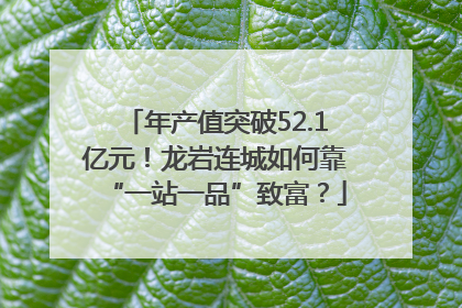 年产值突破52.1亿元！龙岩连城如何靠“一站一品”致富？