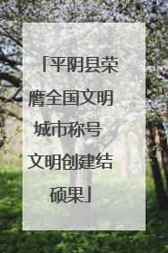 平阴县荣膺全国文明城市称号 文明创建结硕果
