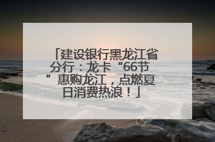 建设银行黑龙江省分行：龙卡“66节”惠购龙江，点燃夏日消费热浪！