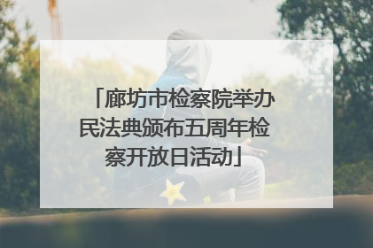 廊坊市检察院举办民法典颁布五周年检察开放日活动