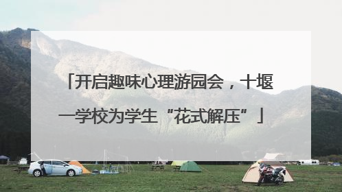 开启趣味心理游园会，十堰一学校为学生“花式解压”