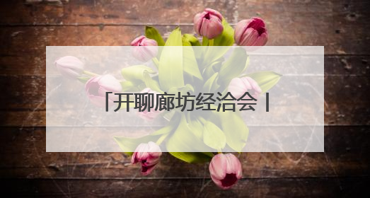 开聊廊坊经洽会丨家门口有全球好物