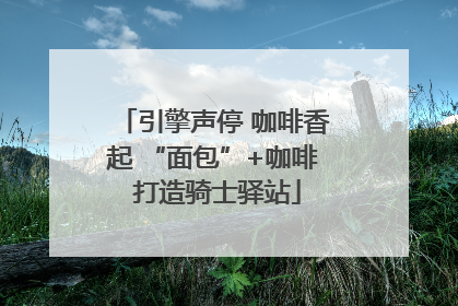 引擎声停 咖啡香起 “面包”+咖啡 打造骑士驿站