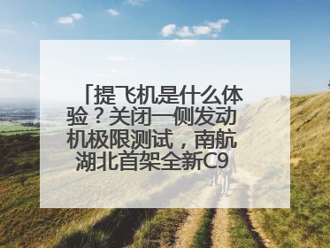 提飞机是什么体验？关闭一侧发动机极限测试，南航湖北首架全新C909入列
