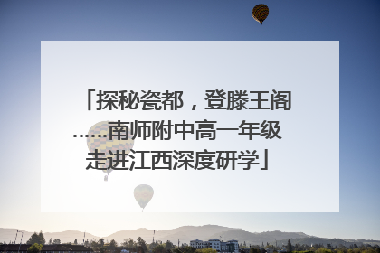 探秘瓷都，登滕王阁……南师附中高一年级走进江西深度研学