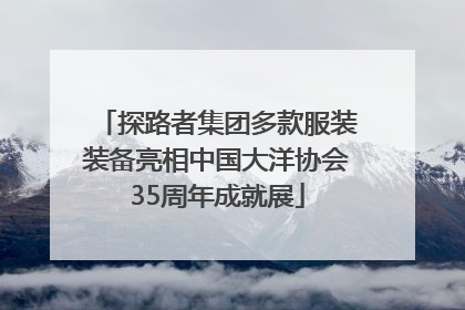 探路者集团多款服装装备亮相中国大洋协会35周年成就展