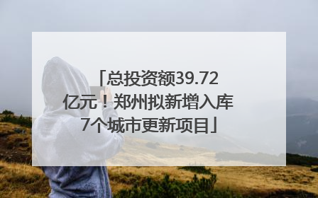 总投资额39.72亿元！郑州拟新增入库7个城市更新项目