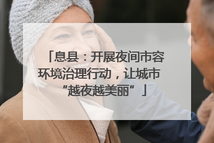 息县：开展夜间市容环境治理行动，让城市 “越夜越美丽”