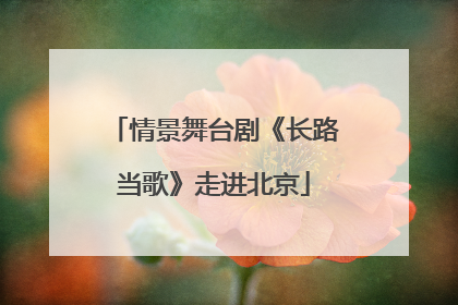 情景舞台剧《长路当歌》走进北京