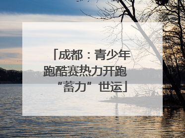 成都：青少年跑酷赛热力开跑“蓄力”世运