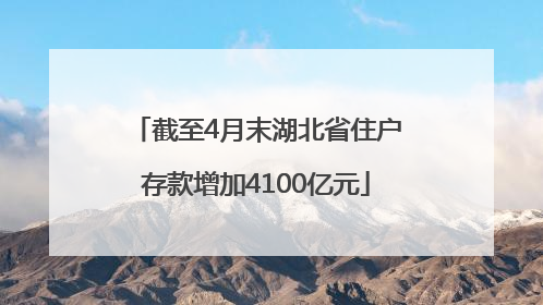 截至4月末湖北省住户存款增加4100亿元