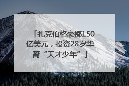 扎克伯格豪掷150亿美元，投资28岁华裔“天才少年”