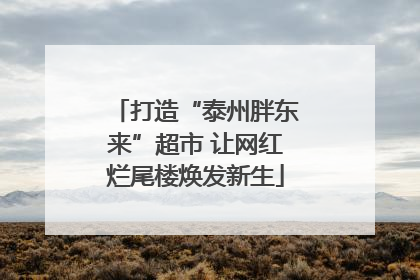 打造“泰州胖东来”超市 让网红烂尾楼焕发新生