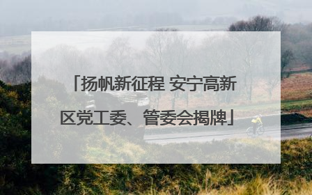 扬帆新征程 安宁高新区党工委、管委会揭牌