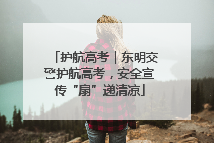 护航高考｜东明交警护航高考，安全宣传“扇”递清凉