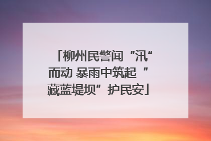 柳州民警闻“汛”而动 暴雨中筑起“藏蓝堤坝”护民安